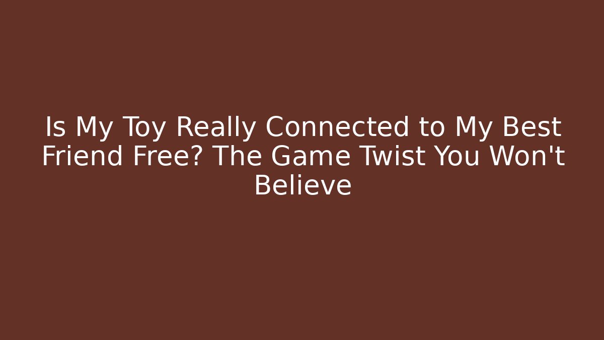 Is My Toy Really Connected to My Best Friend Free? The Game Twist You Won't Believe