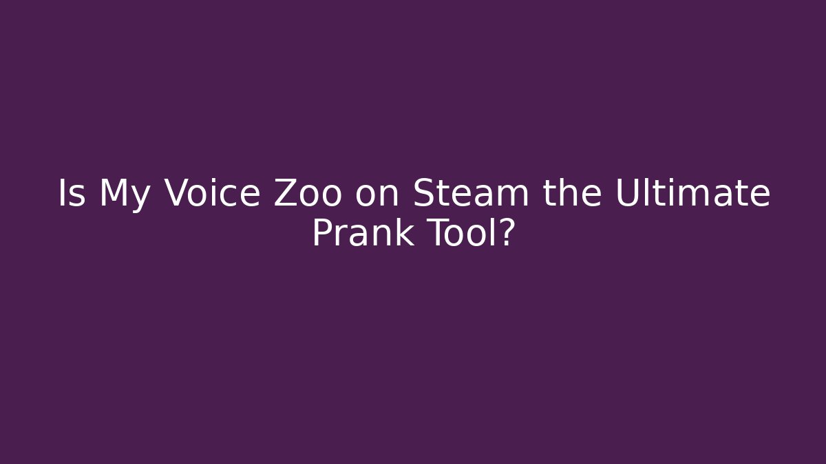 Is My Voice Zoo on Steam the Ultimate Prank Tool?