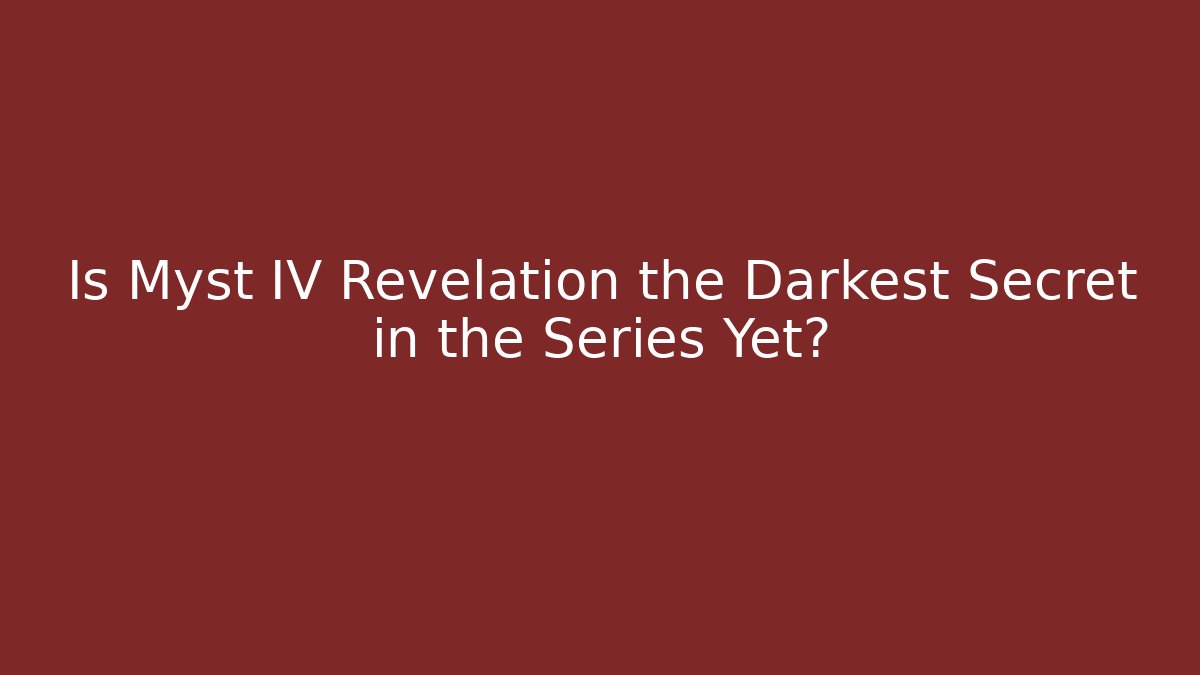 Is Myst IV Revelation the Darkest Secret in the Series Yet?