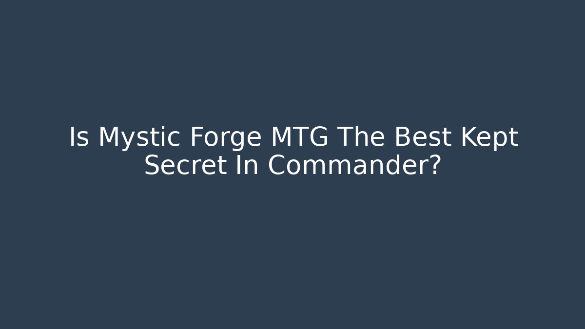 Is Mystic Forge MTG The Best Kept Secret In Commander?