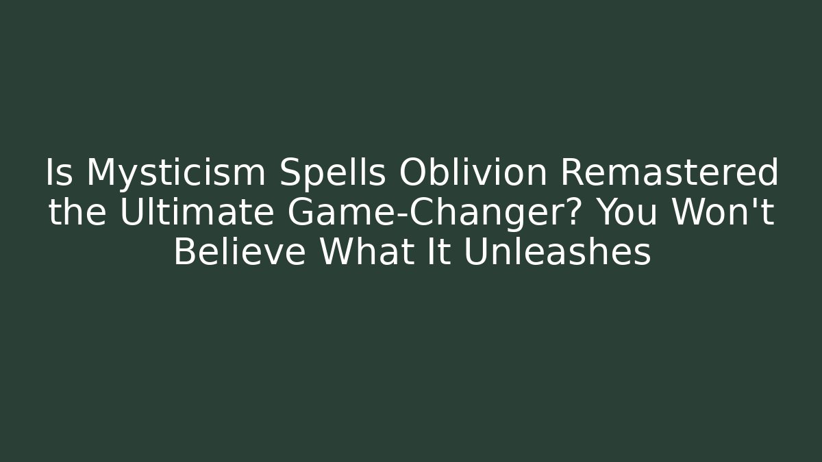 Is Mysticism Spells Oblivion Remastered the Ultimate Game-Changer? You Won't Believe What It Unleashes