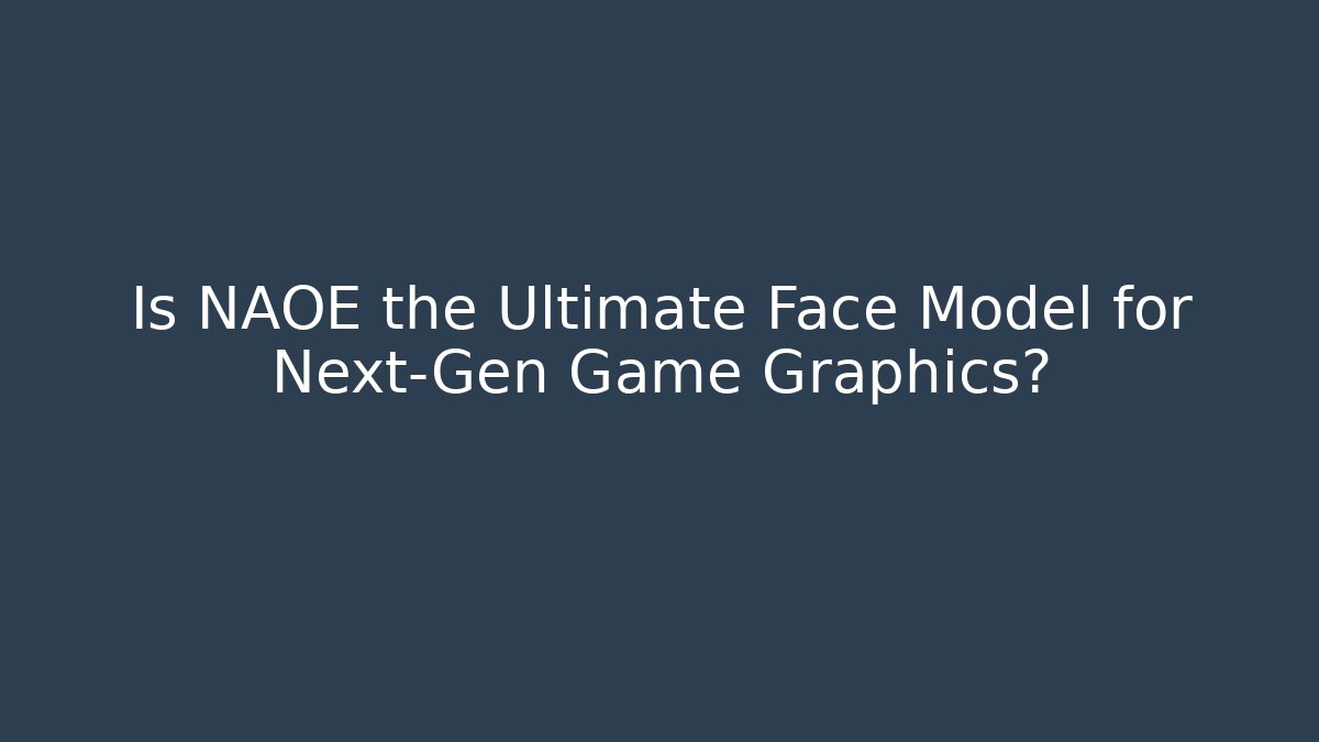 Is NAOE the Ultimate Face Model for Next-Gen Game Graphics? - Critter Realm