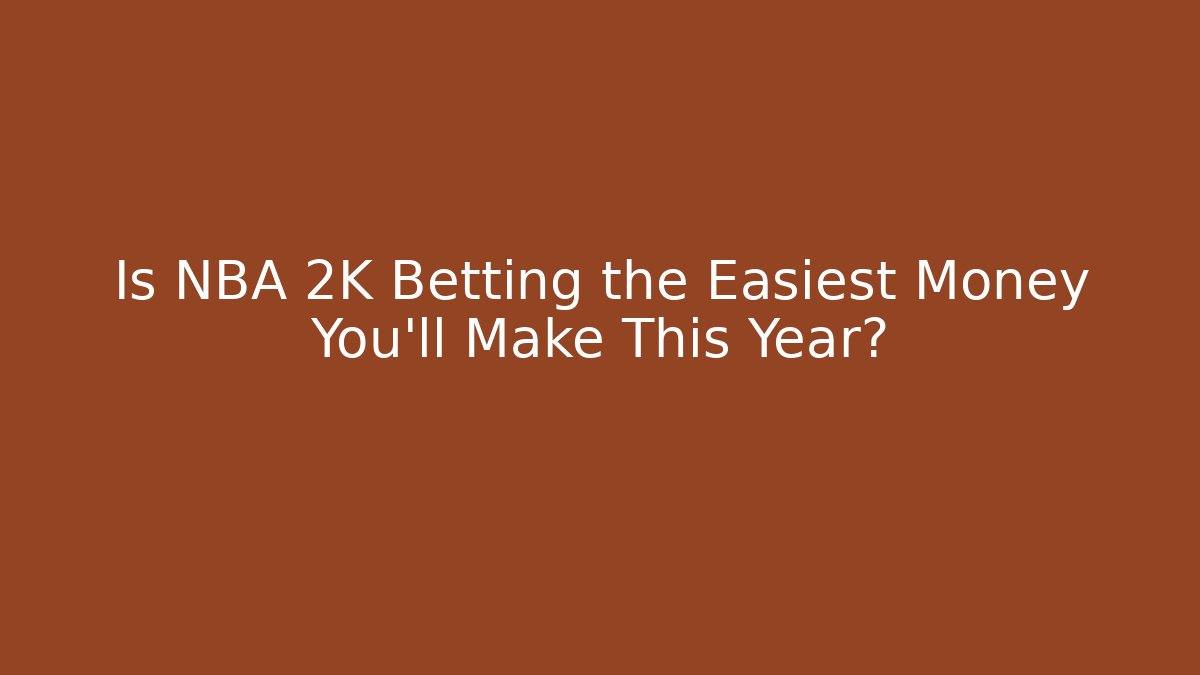 Is NBA 2K Betting the Easiest Money You’ll Make This Year?