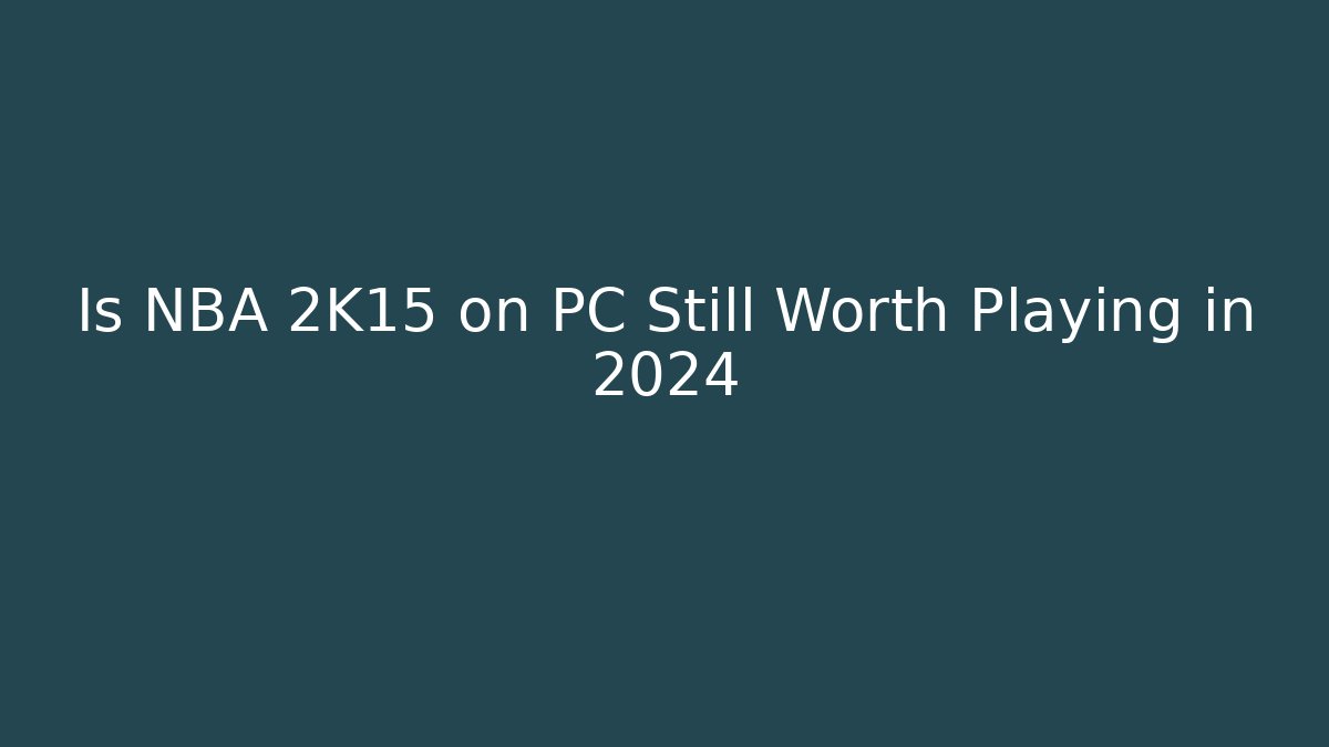 Is NBA 2K15 on PC Still Worth Playing in 2024