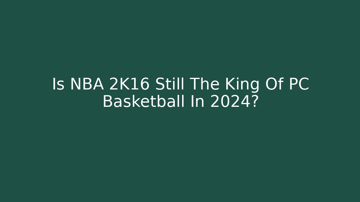 Is NBA 2K16 Still The King Of PC Basketball In 2024?