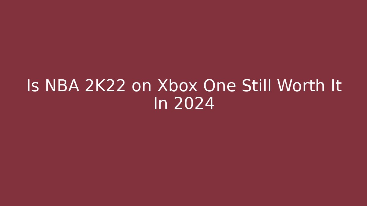 Is NBA 2K22 on Xbox One Still Worth It In 2024