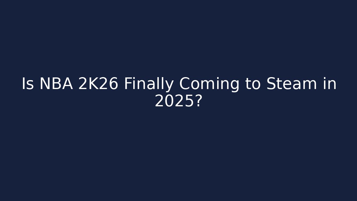 Is NBA 2K26 Finally Coming to Steam in 2025?