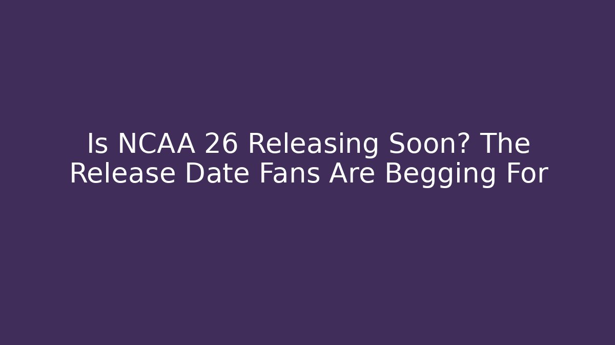 Is NCAA 26 Releasing Soon? The Release Date Fans Are Begging For - Critter Realm