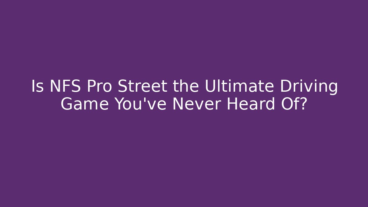 Is NFS Pro Street the Ultimate Driving Game You’ve Never Heard Of? - Critter Realm