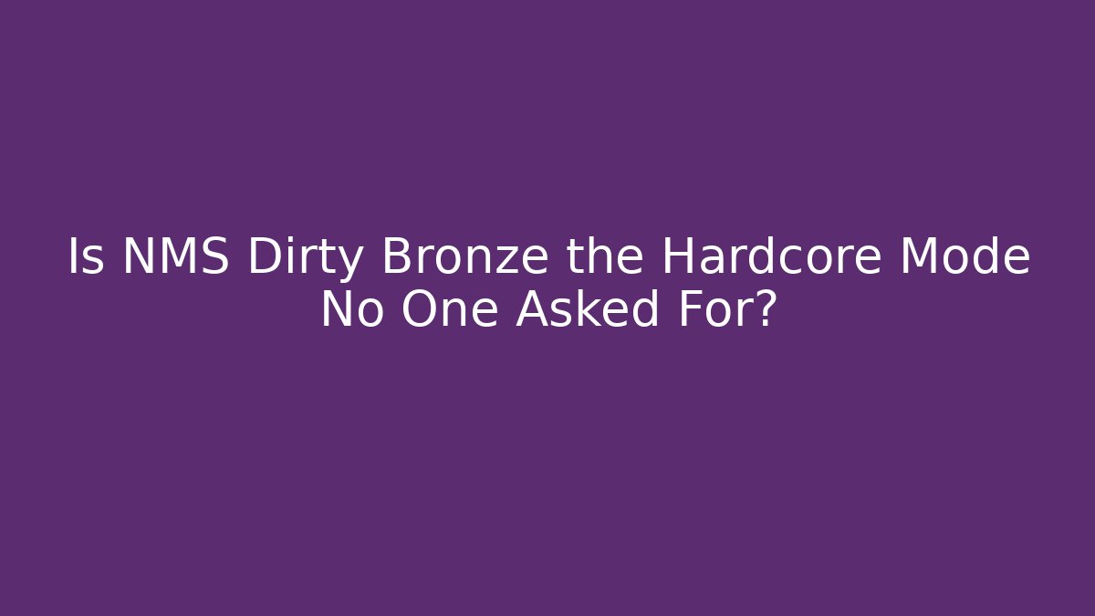 Is NMS Dirty Bronze the Hardcore Mode No One Asked For?