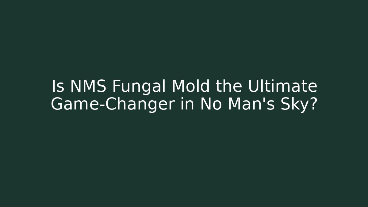 Is NMS Fungal Mold the Ultimate Game-Changer in No Man's Sky?