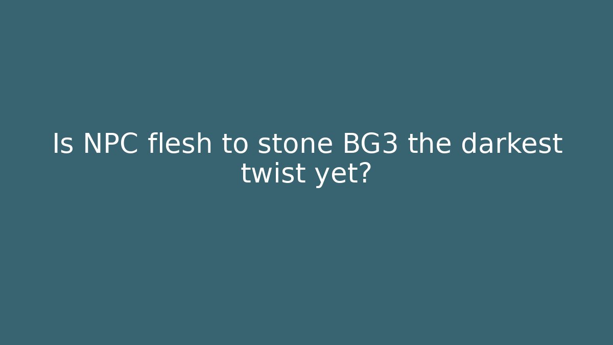 Is NPC flesh to stone BG3 the darkest twist yet?