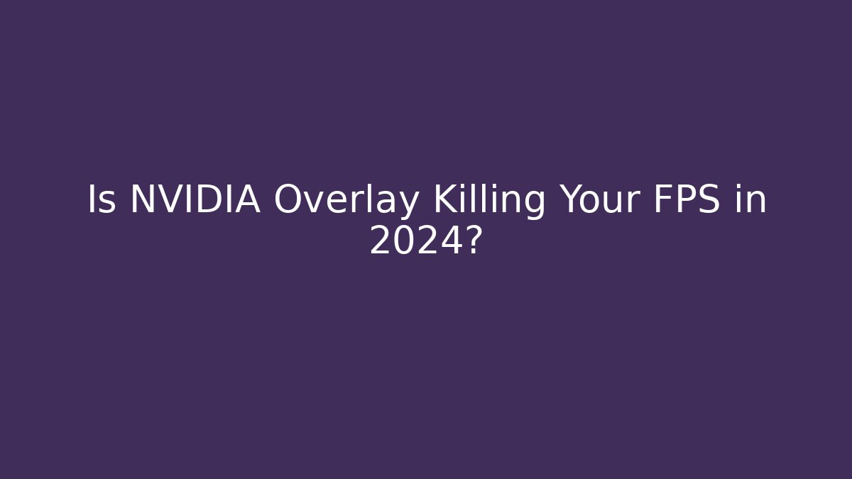 Is NVIDIA Overlay Killing Your FPS in 2024?