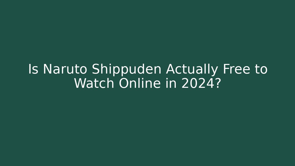 Is Naruto Shippuden Actually Free to Watch Online in 2024?