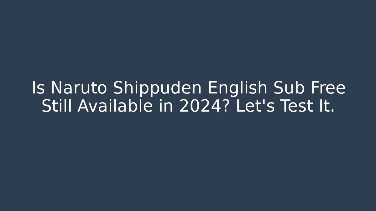 Is Naruto Shippuden English Sub Free Still Available in 2024? Let's Test It.
