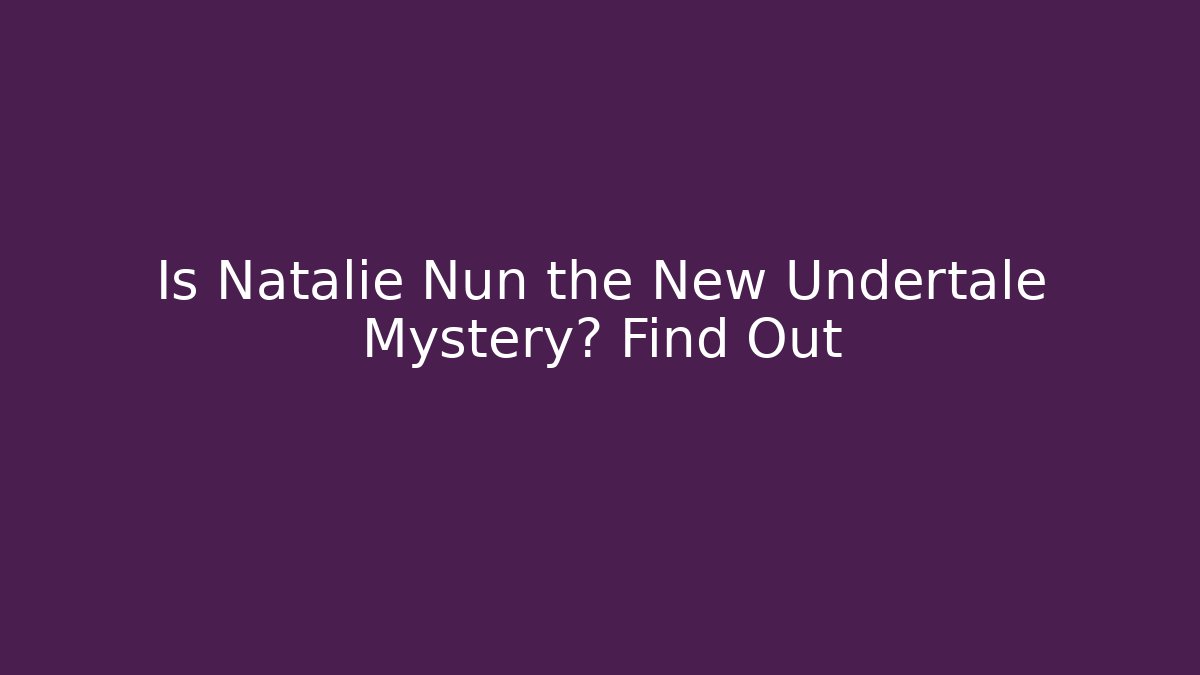 Is Natalie Nun the New Undertale Mystery? Find Out