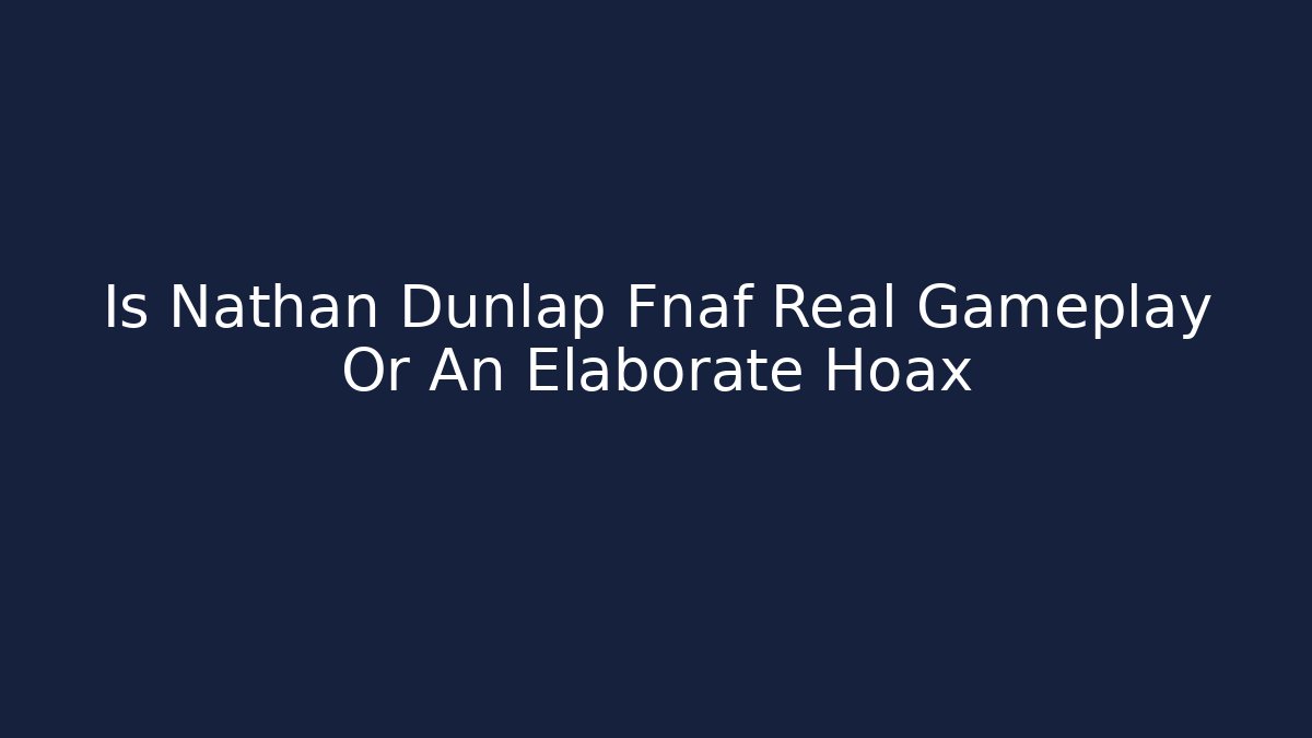 Is Nathan Dunlap Fnaf Real Gameplay Or An Elaborate Hoax - Critter Realm