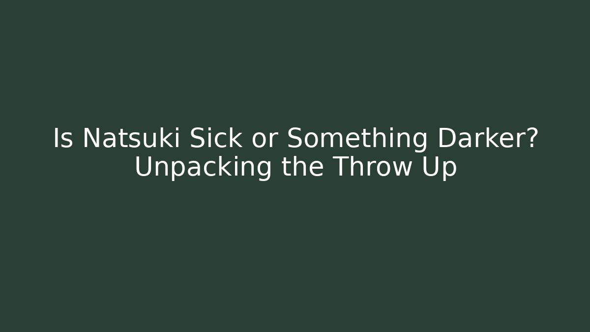 Is Natsuki Sick or Something Darker? Unpacking the Throw Up - Critter Realm