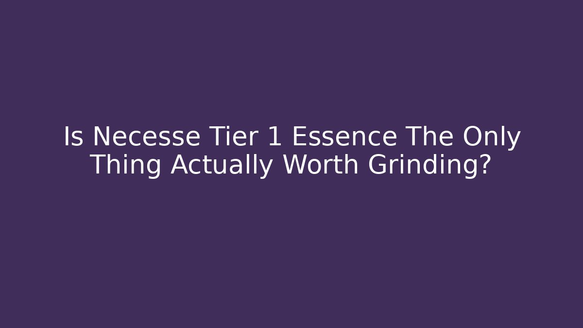 Is Necesse Tier 1 Essence The Only Thing Actually Worth Grinding?
