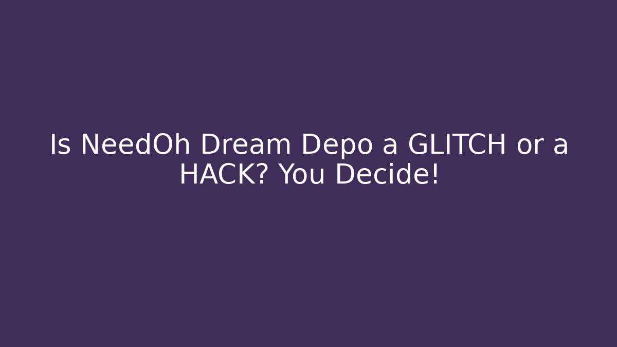 Is NeedOh Dream Depo a GLITCH or a HACK? You Decide!