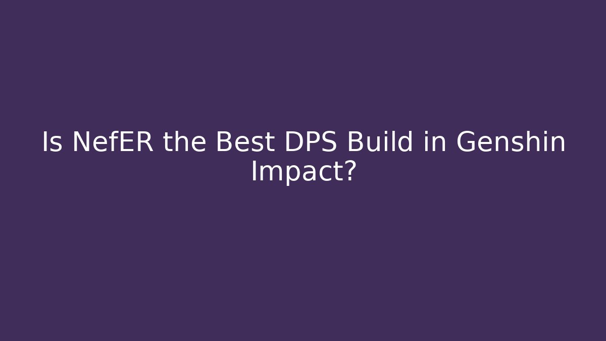 Is NefER the Best DPS Build in Genshin Impact?