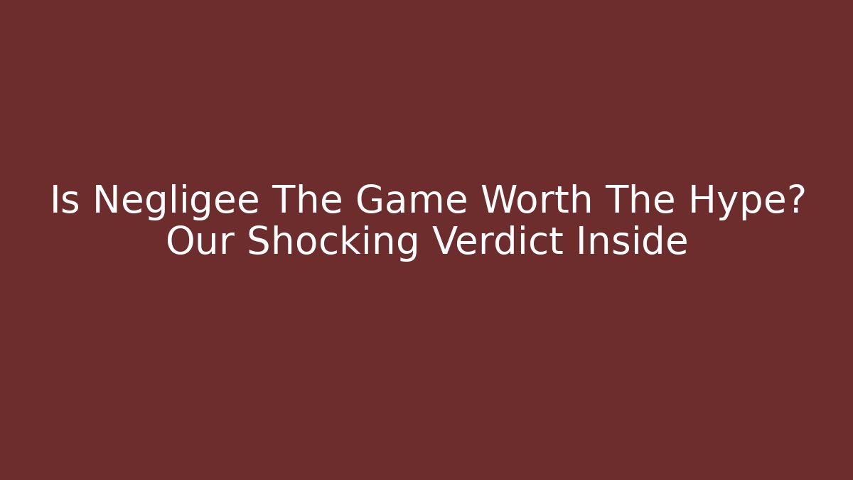 Is Negligee The Game Worth The Hype? Our Shocking Verdict Inside