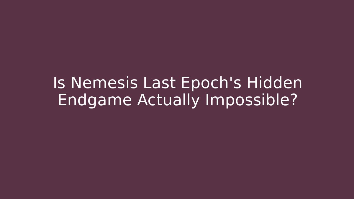 Is Nemesis Last Epoch's Hidden Endgame Actually Impossible?