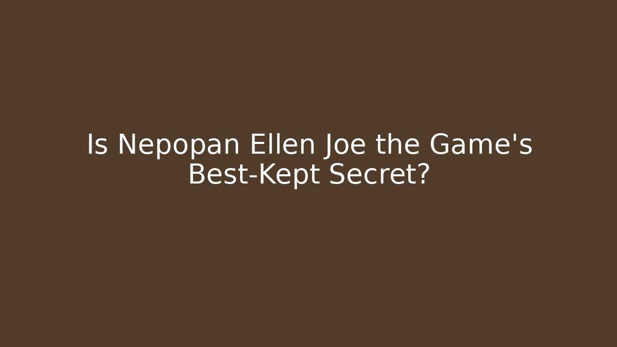 Is Nepopan Ellen Joe the Game's Best-Kept Secret?