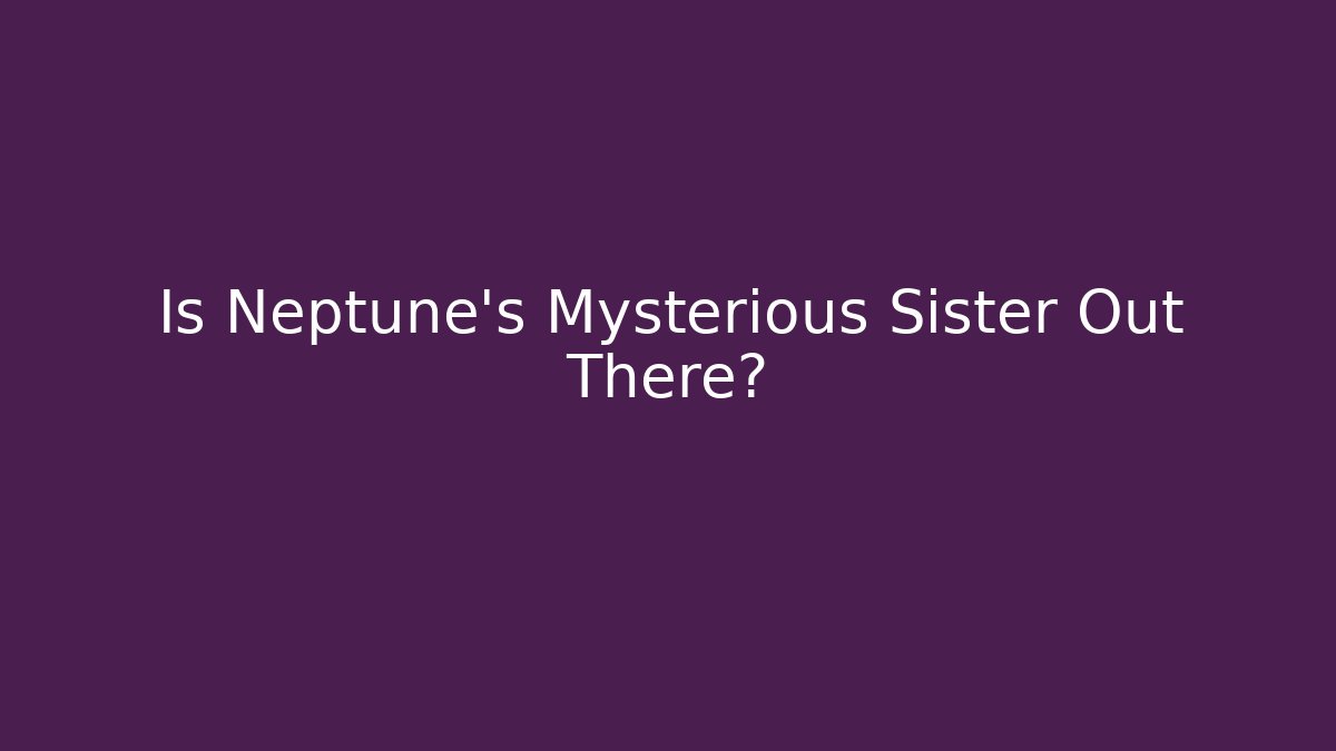 Is Neptune's Mysterious Sister Out There? - Critter Realm