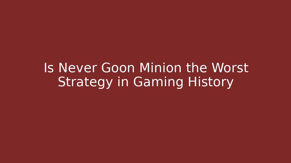 Is Never Goon Minion the Worst Strategy in Gaming History