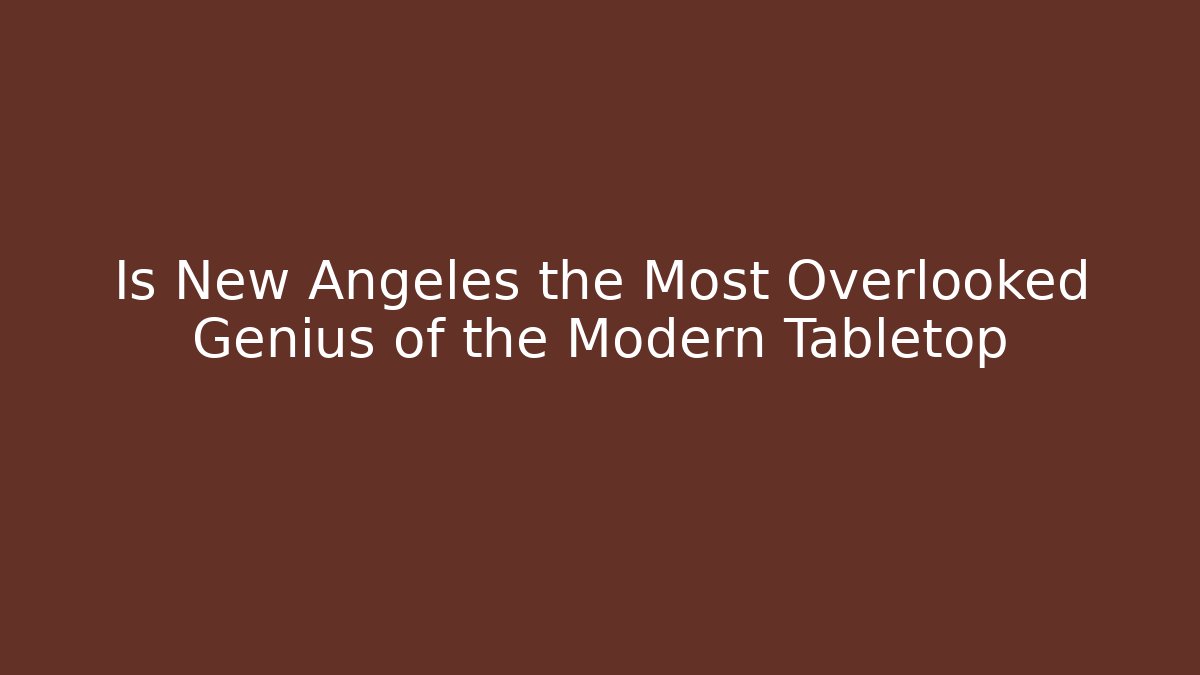 Is New Angeles the Most Overlooked Genius of the Modern Tabletop
