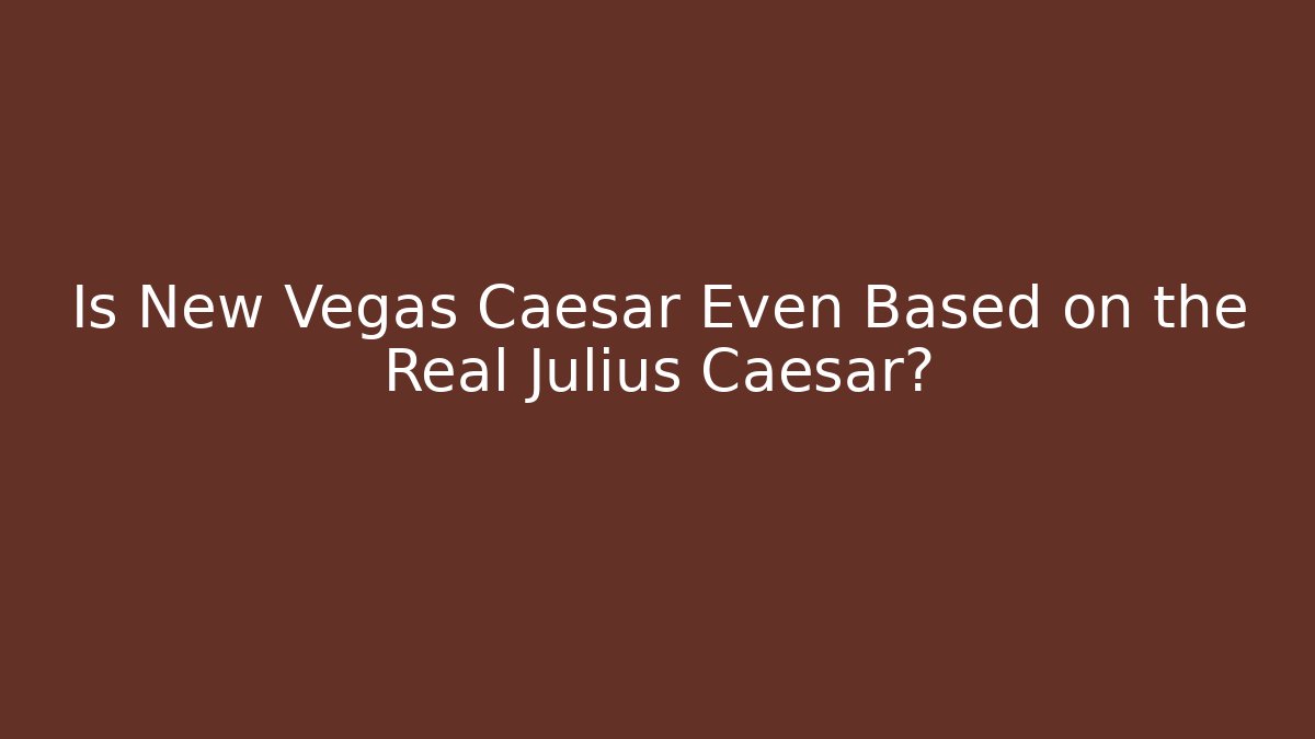 Is New Vegas Caesar Even Based on the Real Julius Caesar? - Critter Realm