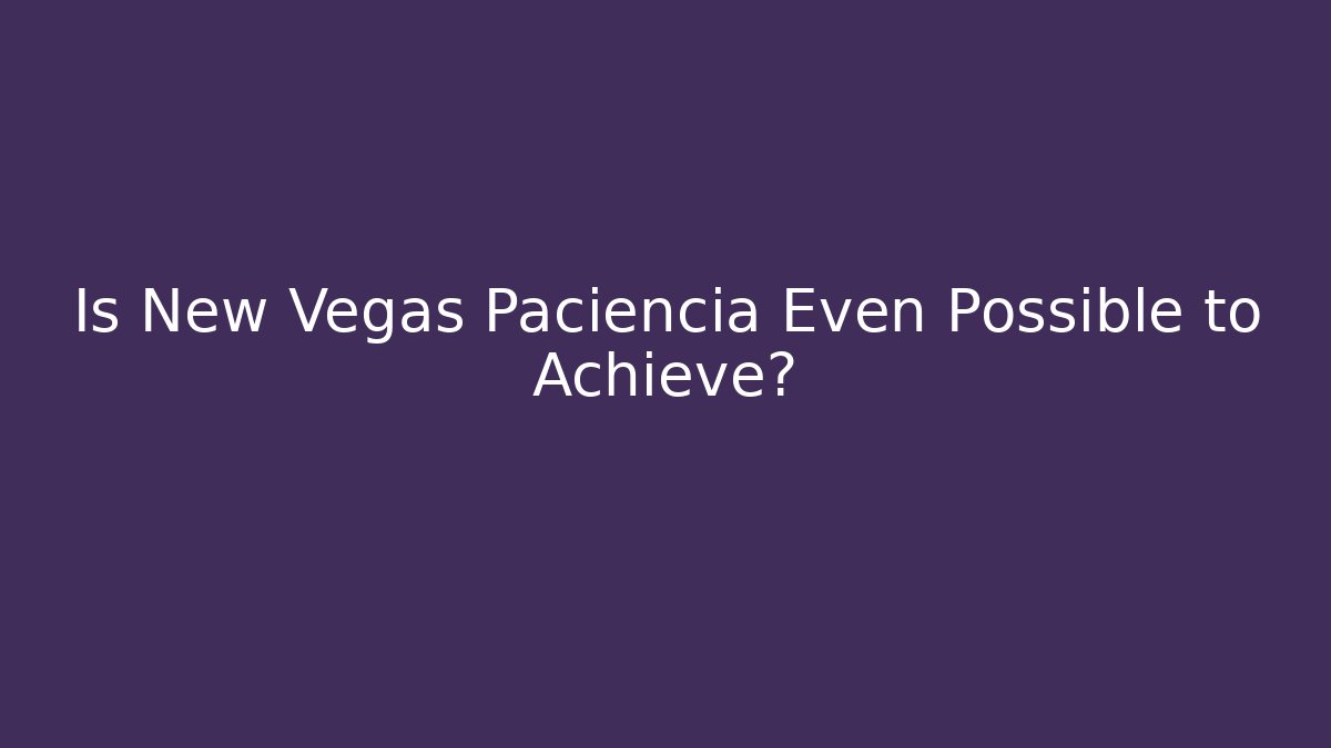 Is New Vegas Paciencia Even Possible to Achieve?