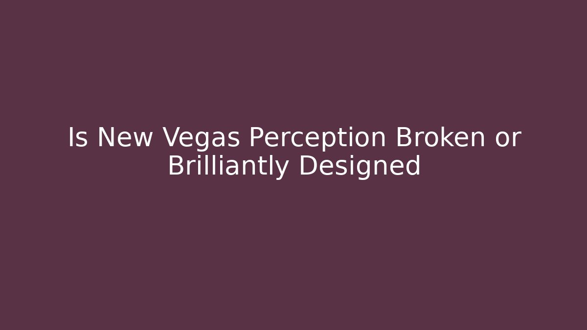 Is New Vegas Perception Broken or Brilliantly Designed