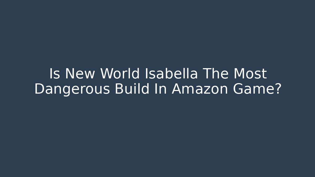 Is New World Isabella The Most Dangerous Build In Amazon Game?