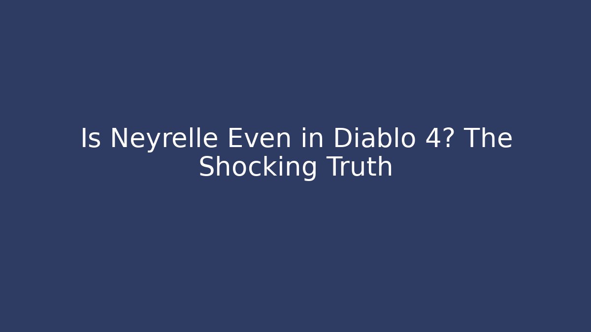 Is Neyrelle Even in Diablo 4? The Shocking Truth