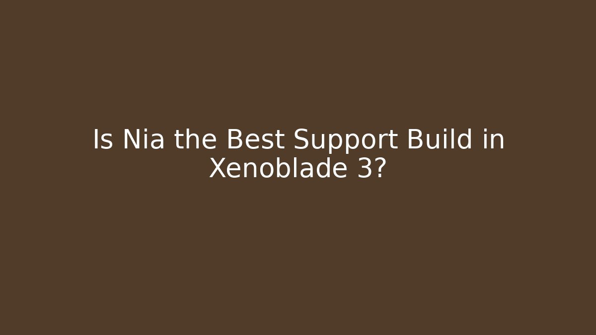 Is Nia the Best Support Build in Xenoblade 3?