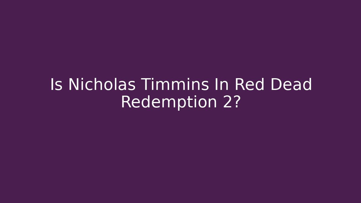 Is Nicholas Timmins In Red Dead Redemption 2? - Critter Realm