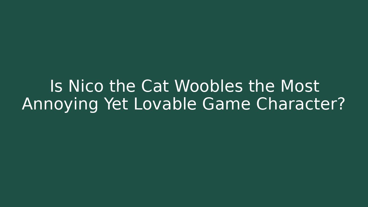 Is Nico the Cat Woobles the Most Annoying Yet Lovable Game Character?