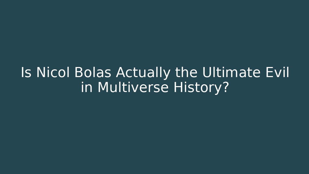 Is Nicol Bolas Actually the Ultimate Evil in Multiverse History?