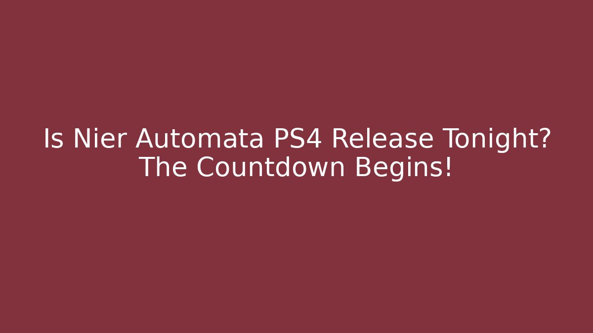 Is Nier Automata PS4 Release Tonight? The Countdown Begins!