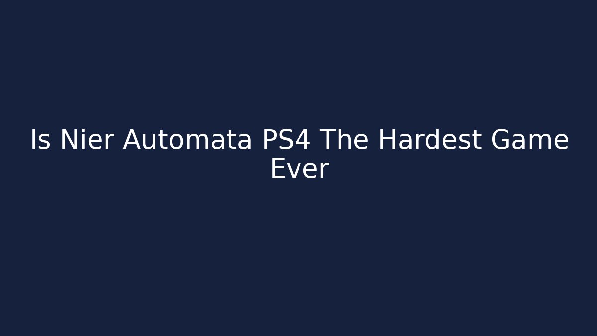 Is Nier Automata PS4 The Hardest Game Ever - Critter Realm