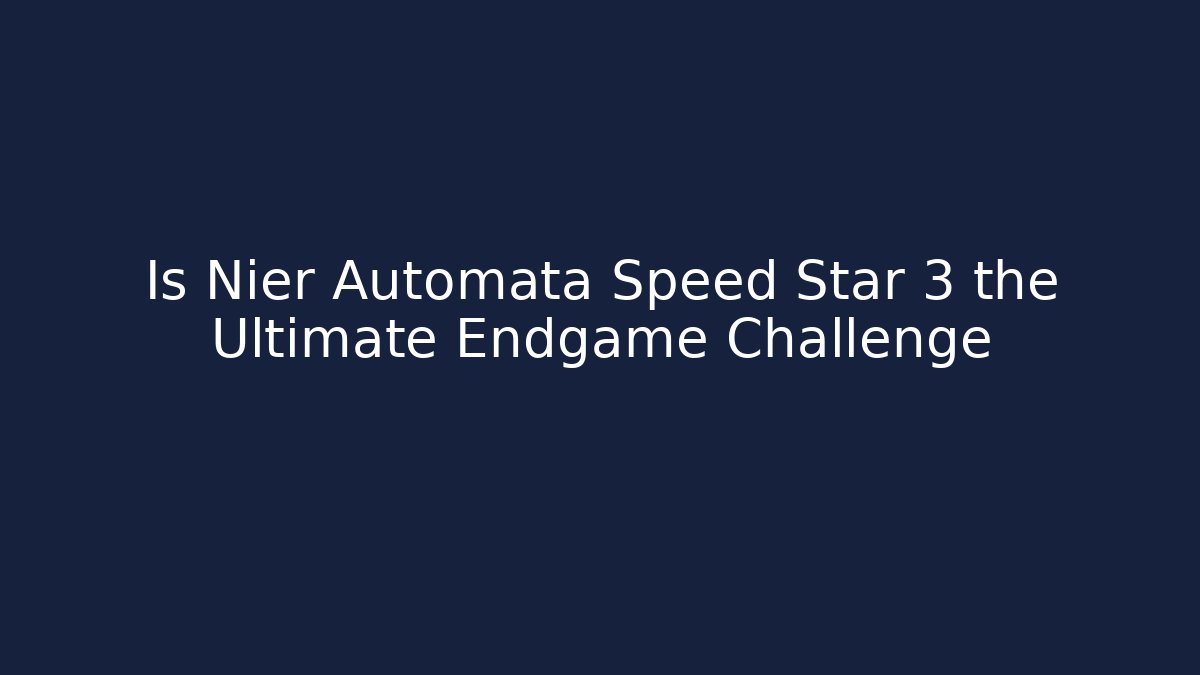 Is Nier Automata Speed Star 3 the Ultimate Endgame Challenge