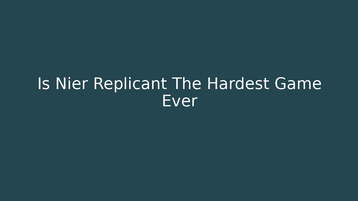 Is Nier Replicant The Hardest Game Ever