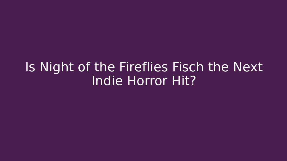 Is Night of the Fireflies Fisch the Next Indie Horror Hit?