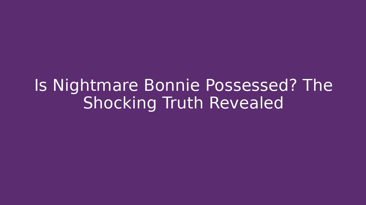 Is Nightmare Bonnie Possessed? The Shocking Truth Revealed
