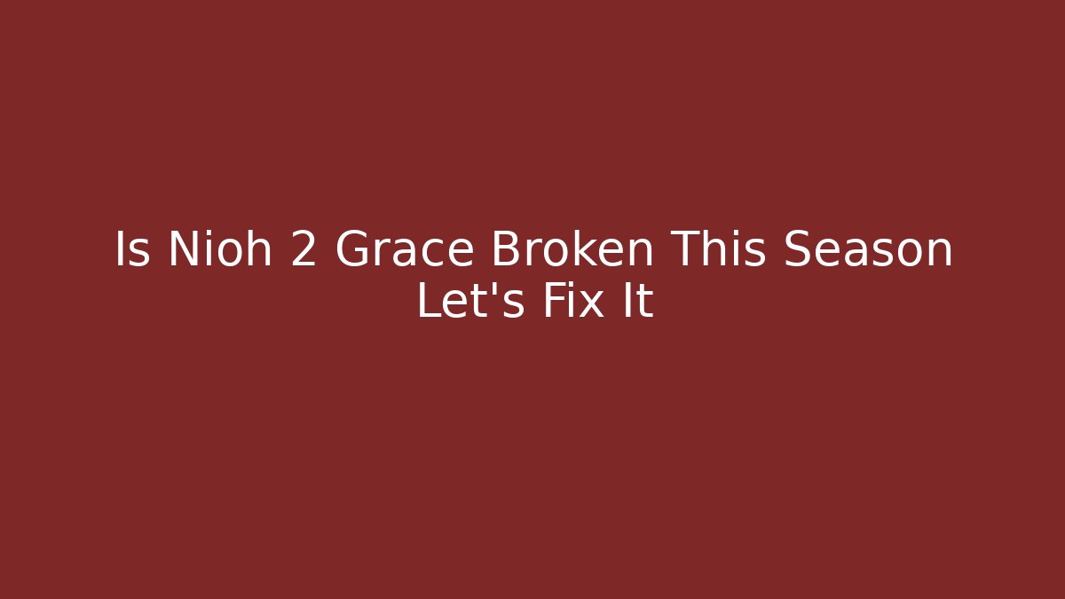 Is Nioh 2 Grace Broken This Season Let's Fix It - Critter Realm