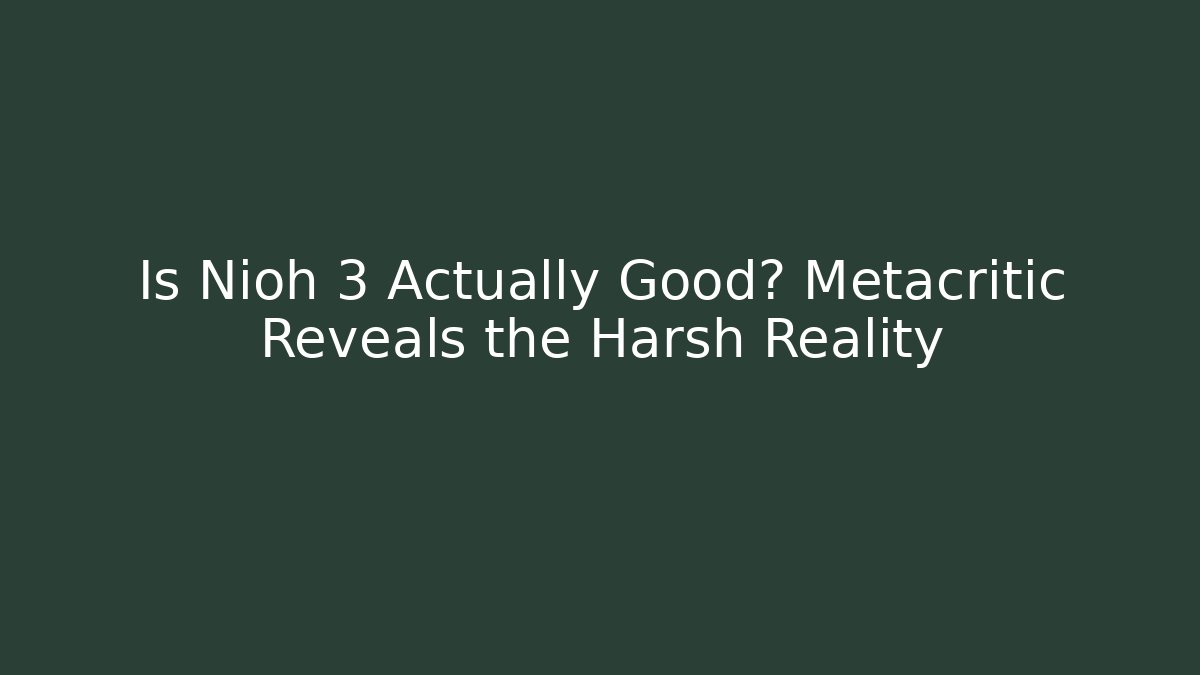 Is Nioh 3 Actually Good? Metacritic Reveals the Harsh Reality