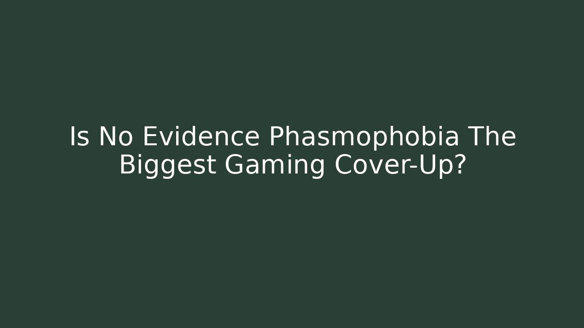 Is No Evidence Phasmophobia The Biggest Gaming Cover-Up?