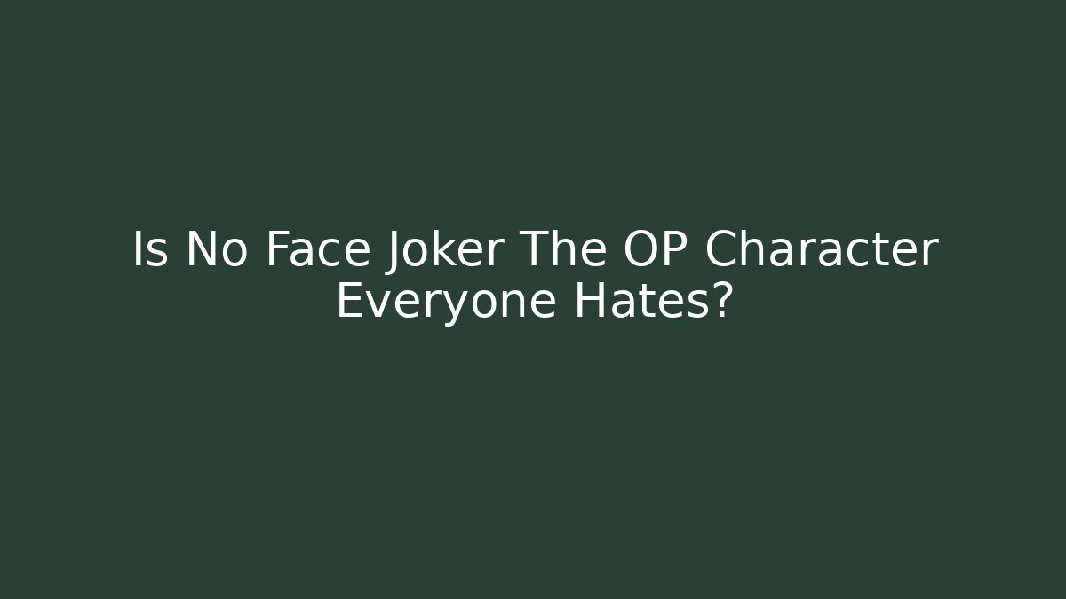 Is No Face Joker The OP Character Everyone Hates?